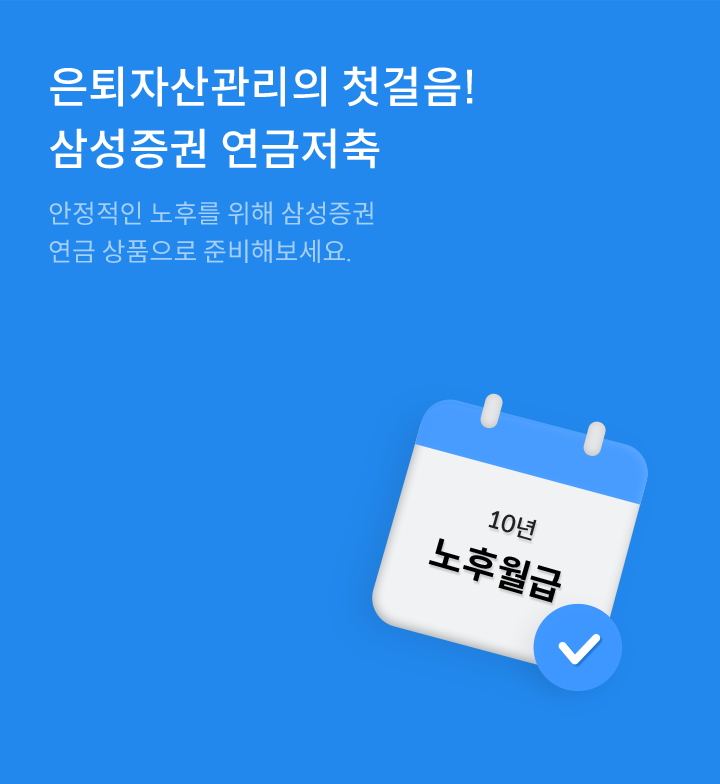 은퇴자산관리의 첫걸음! 삼성증권 연금저축 안정적인 노후를 위해 삼성증권
연금 상품으로 준비해보세요. 10년 노후월급