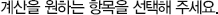 계산을 원하는 항목을 선택해 주세요.